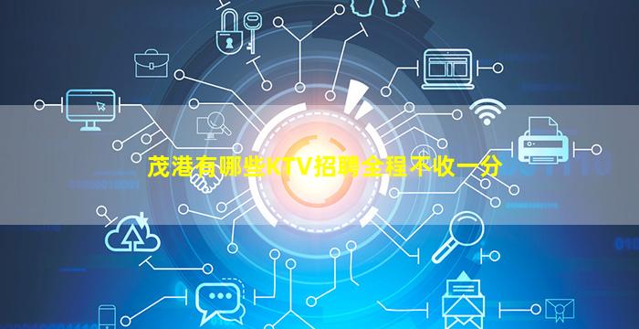 茂港有哪些KTV招聘全程不收一分